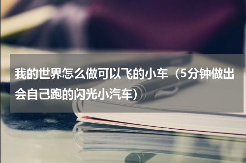 我的世界怎么做可以飞的小车（5分钟做出会自己跑的闪光小汽车）