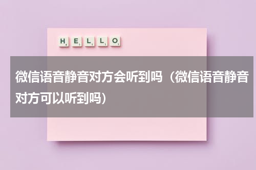 微信语音静音对方会听到吗（微信语音静音对方可以听到吗）