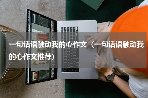 一句话语触动我的心作文（一句话语触动我的心作文推荐）