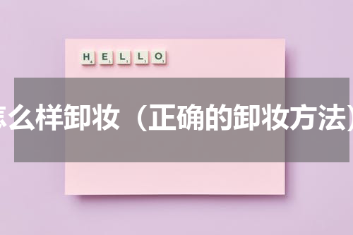 怎么样卸妆（正确的卸妆方法）