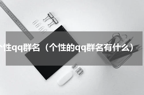 个性qq群名（个性的qq群名有什么）