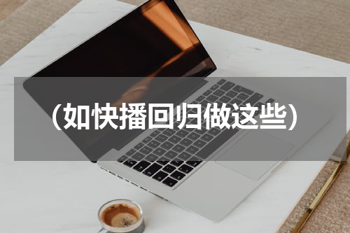 （如快播回归做这些）