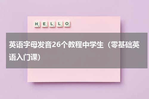 英语字母发音26个教程中学生（零基础英语入门课）