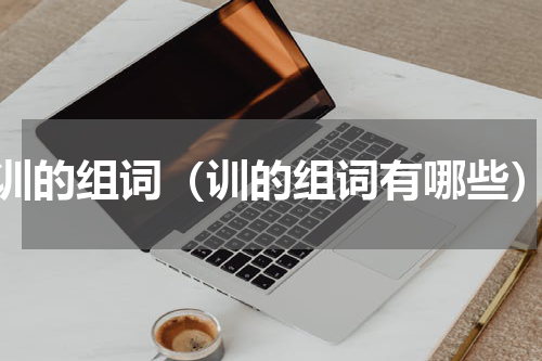 训的组词（训的组词有哪些）