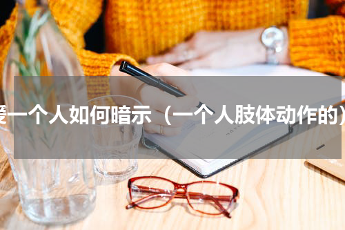 爱一个人如何暗示（一个人肢体动作的）