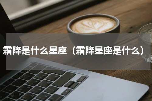 霜降是什么星座（霜降星座是什么）