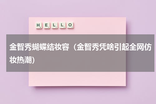 金智秀蝴蝶结妆容（金智秀凭啥引起全网仿妆热潮）