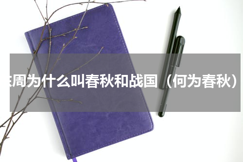 东周为什么叫春秋和战国（何为春秋）
