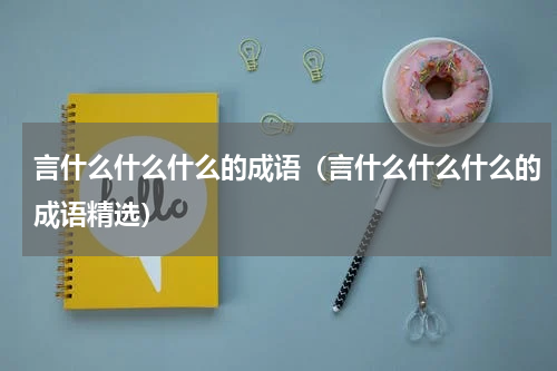 言什么什么什么的成语（言什么什么什么的成语精选）