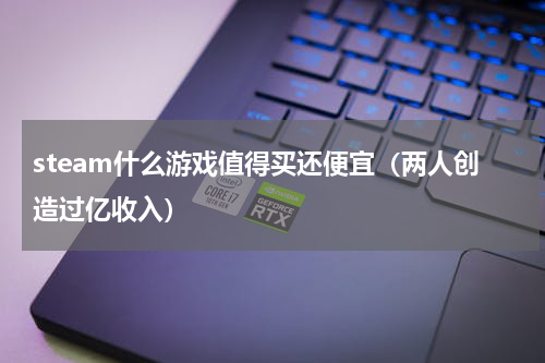 steam什么游戏值得买还便宜（两人创造过亿收入）