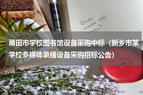 莆田市学校图书馆设备采购中标（新乡市某学校多媒体录播设备采购招标公告）