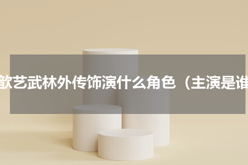 张歆艺武林外传饰演什么角色（主演是谁）