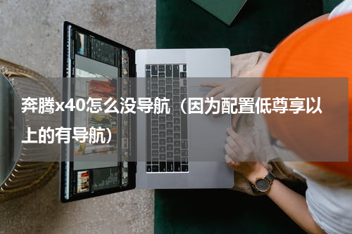 奔腾x40怎么没导航（因为配置低尊享以上的有导航）
