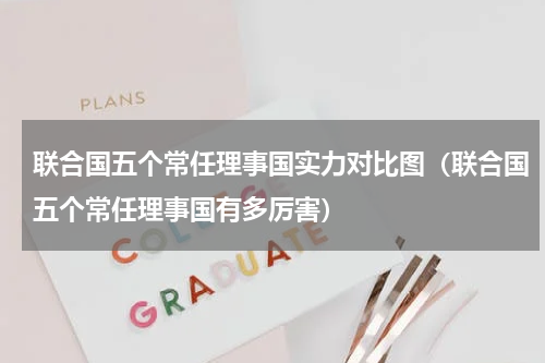 联合国五个常任理事国实力对比图（联合国五个常任理事国有多厉害）