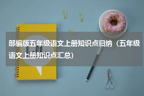 部编版五年级语文上册知识点归纳（五年级语文上册知识点汇总）