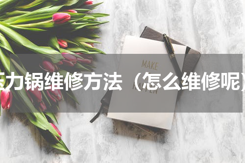 压力锅维修方法（怎么维修呢）