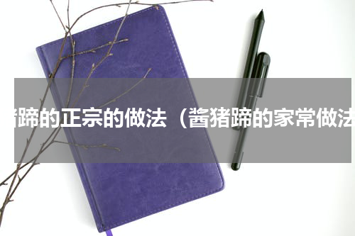酱猪蹄的正宗的做法（酱猪蹄的家常做法）