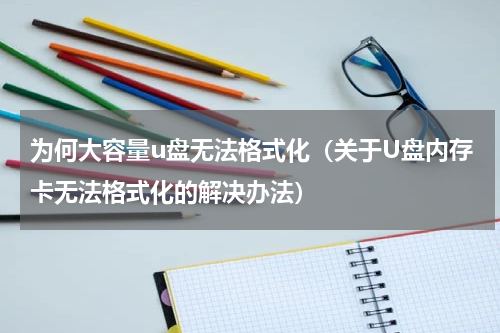 为何大容量u盘无法格式化（关于U盘内存卡无法格式化的解决办法）