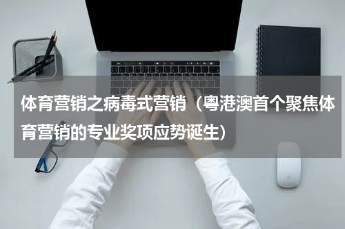 体育营销之病毒式营销（粤港澳首个聚焦体育营销的专业奖项应势诞生）