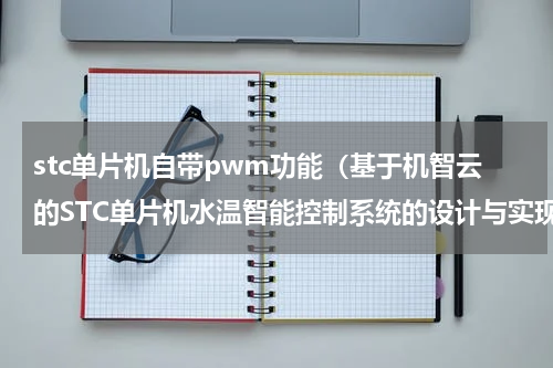 stc单片机自带pwm功能（基于机智云的STC单片机水温智能控制系统的设计与实现）