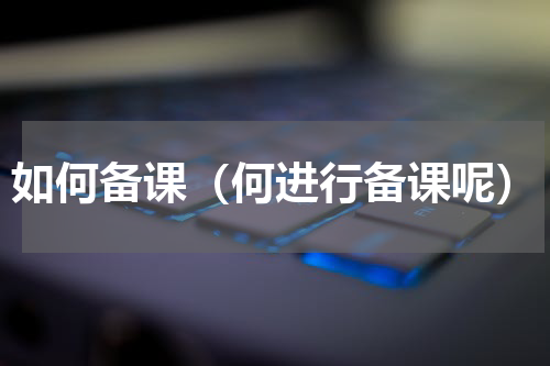 如何备课（何进行备课呢）