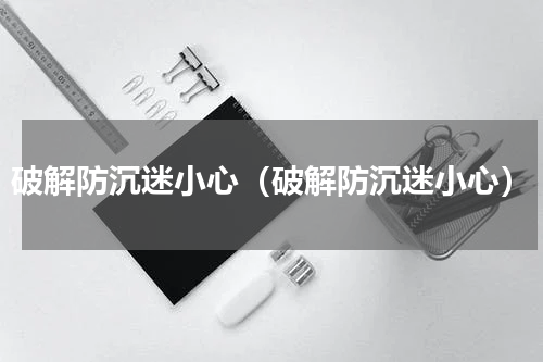 破解防沉迷小心（破解防沉迷小心）