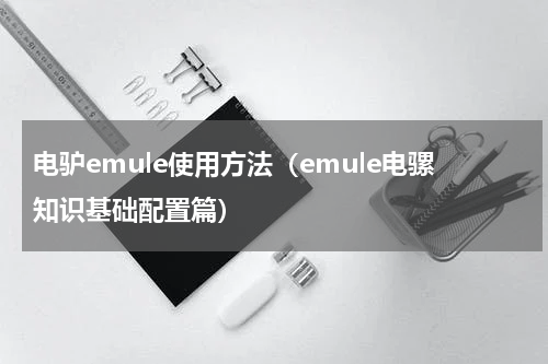 电驴emule使用方法（emule电骡知识基础配置篇）