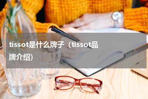 tissot是什么牌子（tissot品牌介绍）