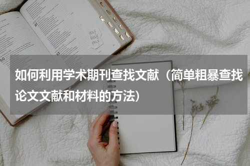 如何利用学术期刊查找文献（简单粗暴查找论文文献和材料的方法）