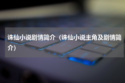 诛仙小说剧情简介（诛仙小说主角及剧情简介）