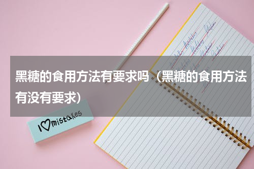 黑糖的食用方法有要求吗（黑糖的食用方法有没有要求）