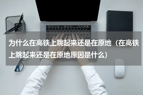 为什么在高铁上跳起来还是在原地（在高铁上跳起来还是在原地原因是什么）