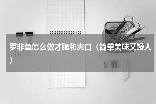 罗非鱼怎么做才脆和爽口（简单美味又馋人）