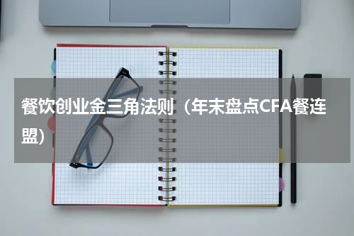 餐饮创业金三角法则（年末盘点CFA餐连盟）