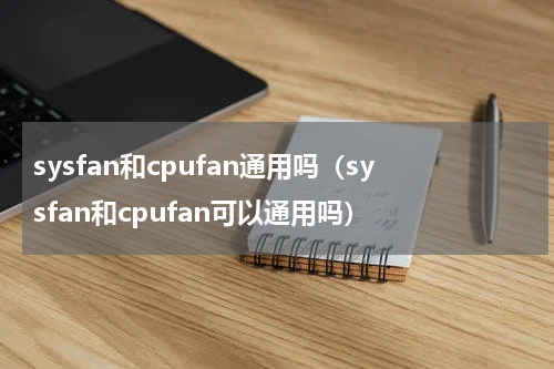 sysfan和cpufan通用吗（sysfan和cpufan可以通用吗）