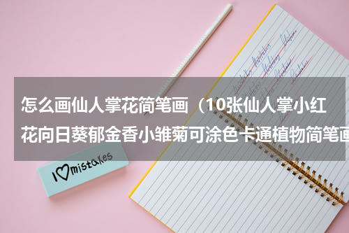 怎么画仙人掌花简笔画（10张仙人掌小红花向日葵郁金香小雏菊可涂色卡通植物简笔画）