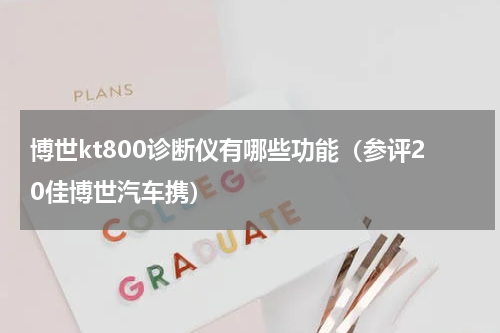 博世kt800诊断仪有哪些功能（参评20佳博世汽车携）