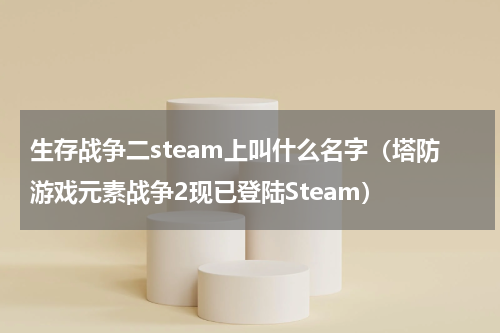 生存战争二steam上叫什么名字（塔防游戏元素战争2现已登陆Steam）