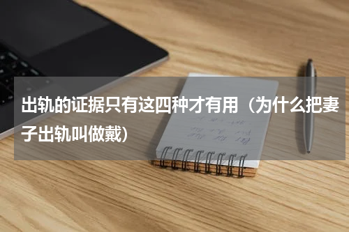 出轨的证据只有这四种才有用（为什么把妻子出轨叫做戴）