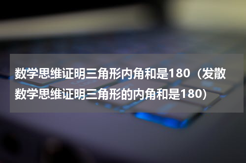 数学思维证明三角形内角和是180（发散数学思维证明三角形的内角和是180）