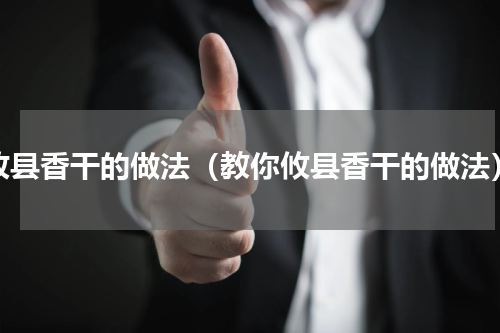 攸县香干的做法（教你攸县香干的做法）