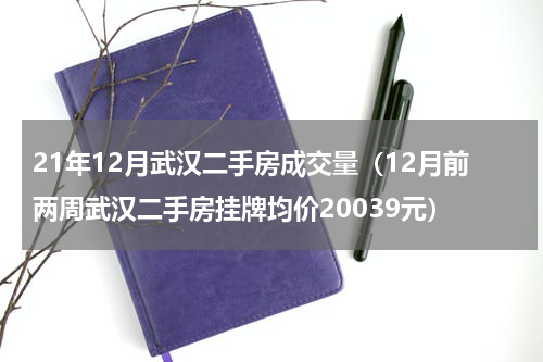 21年12月武汉二手房成交量（12月前两周武汉二手房挂牌均价20039元）