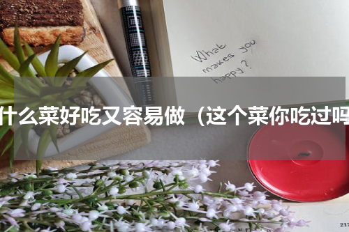 有什么菜好吃又容易做（这个菜你吃过吗）