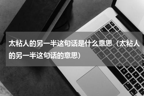 太粘人的另一半这句话是什么意思（太粘人的另一半这句话的意思）