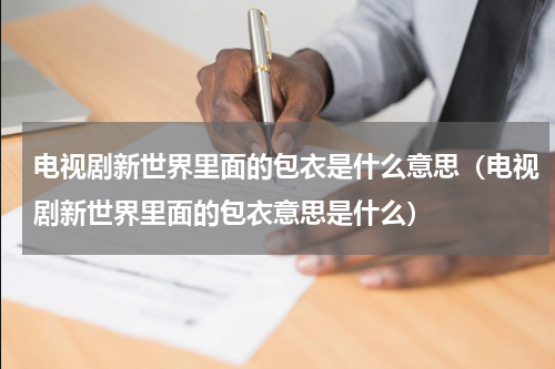 电视剧新世界里面的包衣是什么意思（电视剧新世界里面的包衣意思是什么）