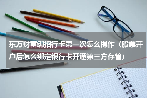 东方财富绑招行卡第一次怎么操作（股票开户后怎么绑定银行卡开通第三方存管）