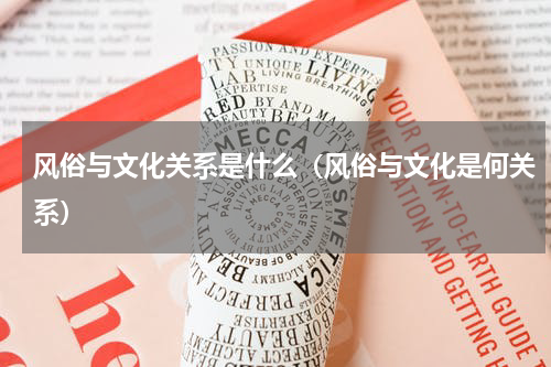 风俗与文化关系是什么（风俗与文化是何关系）