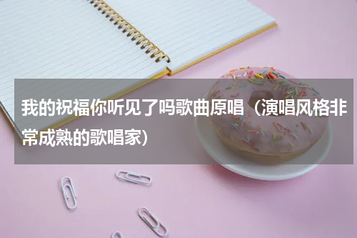 我的祝福你听见了吗歌曲原唱（演唱风格非常成熟的歌唱家）