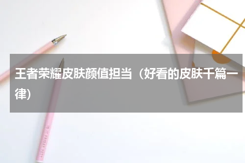 王者荣耀皮肤颜值担当（好看的皮肤千篇一律）