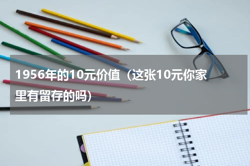 1956年的10元价值（这张10元你家里有留存的吗）